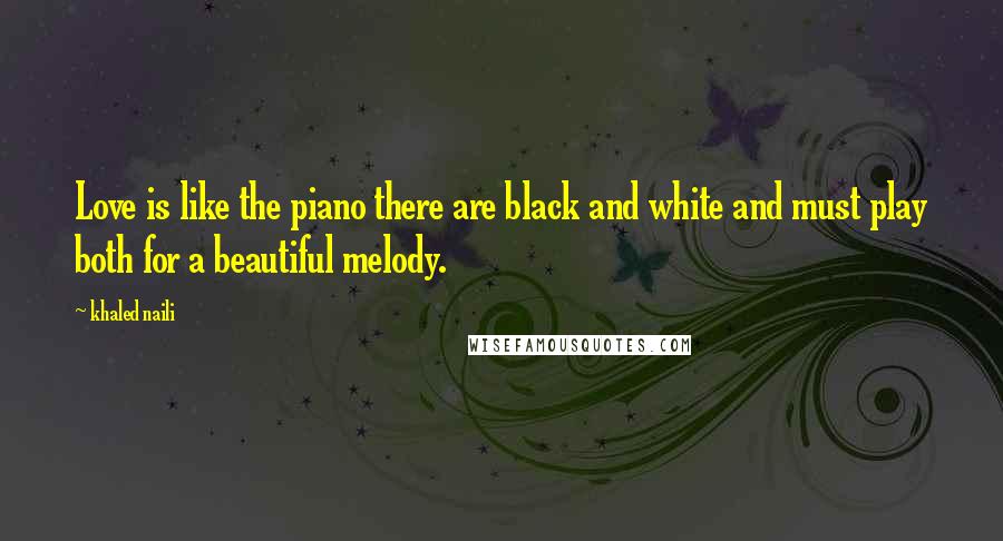 Khaled Naili Quotes: Love is like the piano there are black and white and must play both for a beautiful melody.
