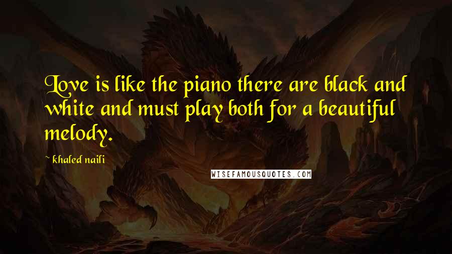 Khaled Naili Quotes: Love is like the piano there are black and white and must play both for a beautiful melody.