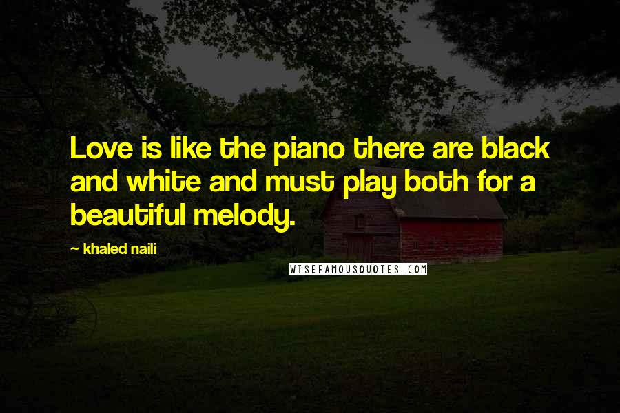 Khaled Naili Quotes: Love is like the piano there are black and white and must play both for a beautiful melody.