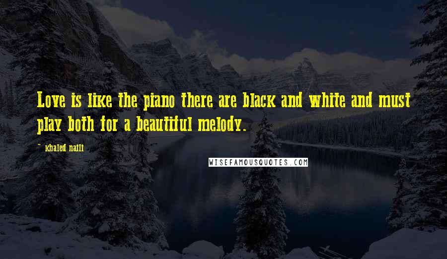 Khaled Naili Quotes: Love is like the piano there are black and white and must play both for a beautiful melody.