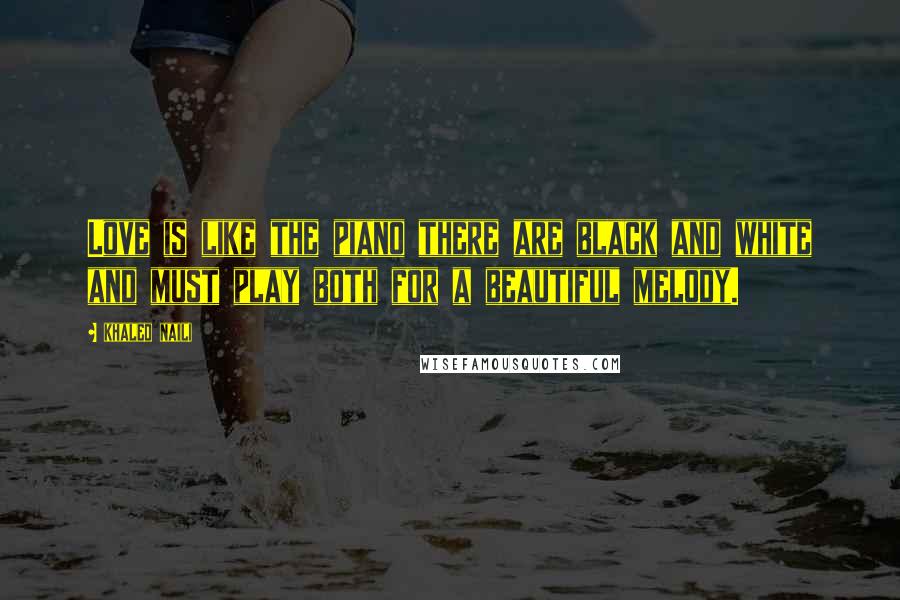 Khaled Naili Quotes: Love is like the piano there are black and white and must play both for a beautiful melody.