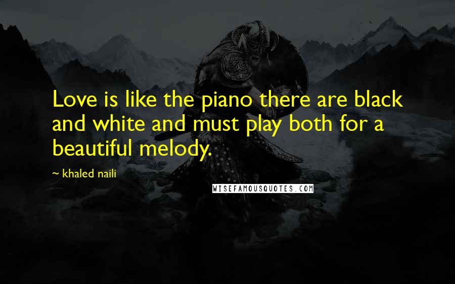Khaled Naili Quotes: Love is like the piano there are black and white and must play both for a beautiful melody.