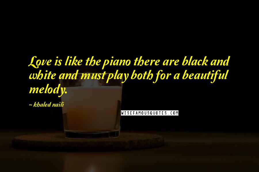 Khaled Naili Quotes: Love is like the piano there are black and white and must play both for a beautiful melody.