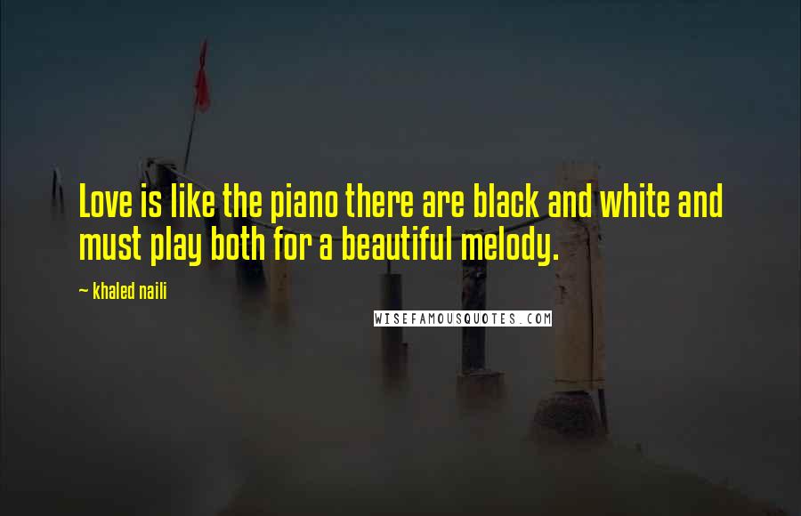 Khaled Naili Quotes: Love is like the piano there are black and white and must play both for a beautiful melody.