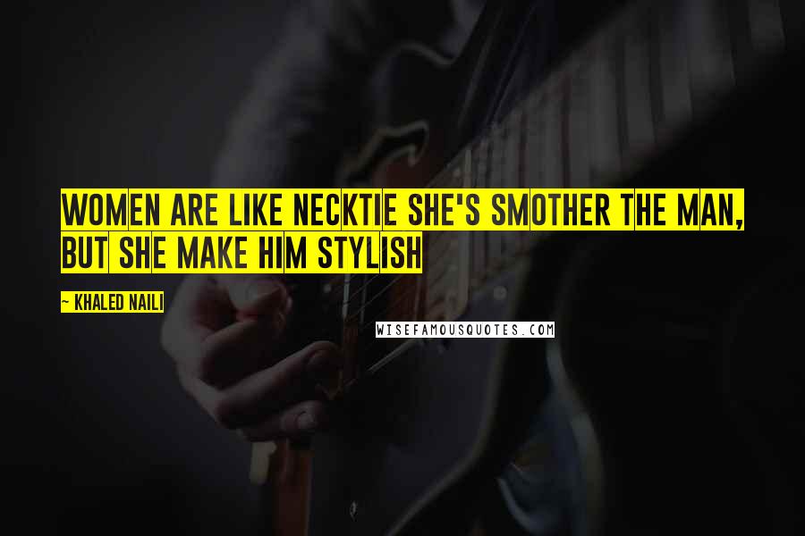 Khaled Naili Quotes: Women are like necktie she's smother the man, but she make him stylish