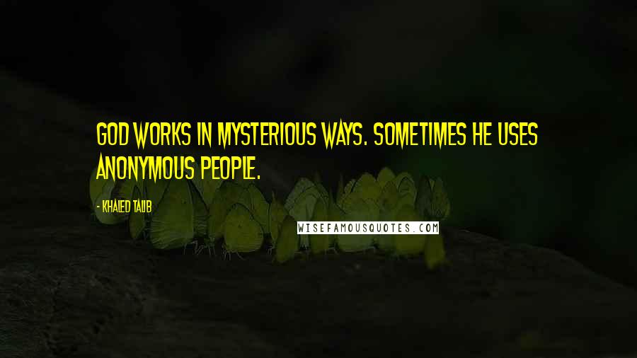 Khaled Talib Quotes: God works in mysterious ways. Sometimes he uses anonymous people.