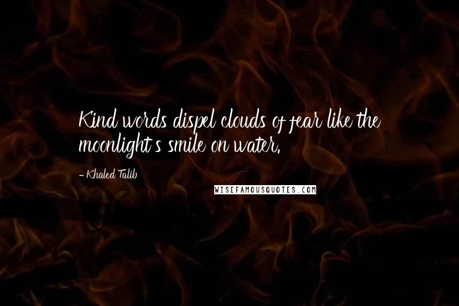 Khaled Talib Quotes: Kind words dispel clouds of fear like the moonlight's smile on water.