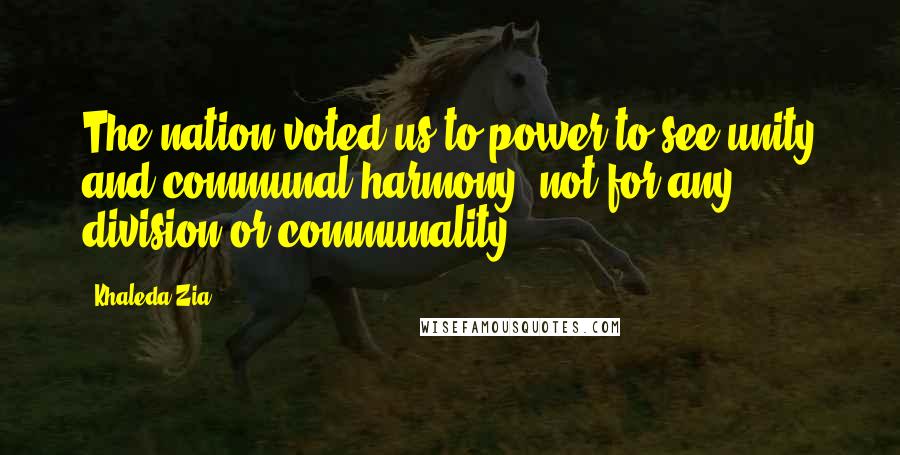 Khaleda Zia Quotes: The nation voted us to power to see unity and communal harmony, not for any division or communality.