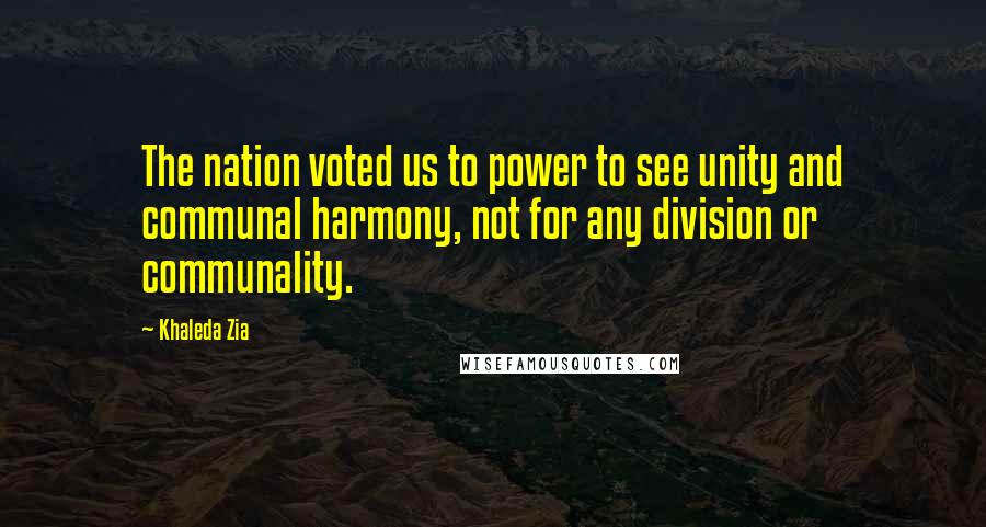 Khaleda Zia Quotes: The nation voted us to power to see unity and communal harmony, not for any division or communality.