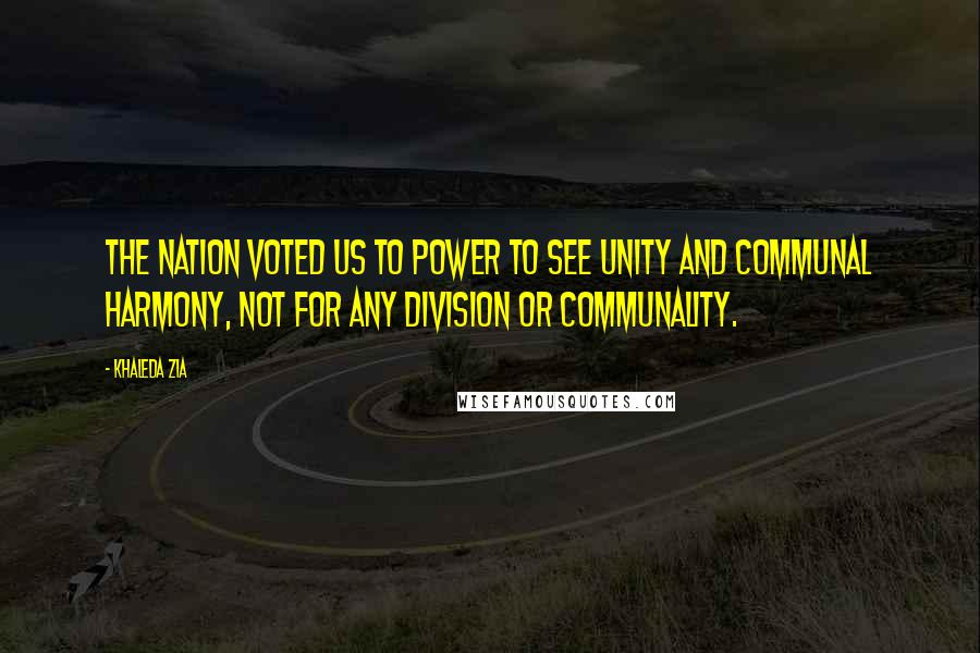 Khaleda Zia Quotes: The nation voted us to power to see unity and communal harmony, not for any division or communality.