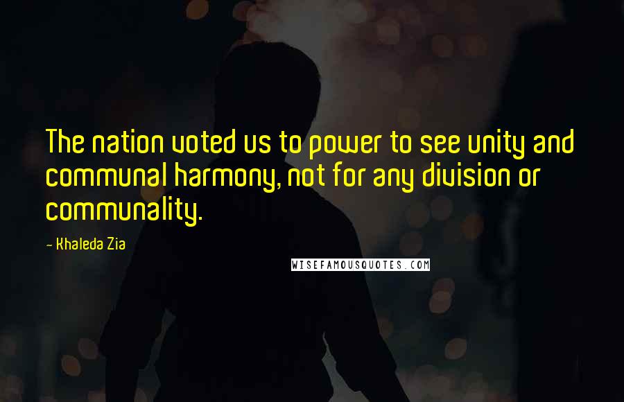 Khaleda Zia Quotes: The nation voted us to power to see unity and communal harmony, not for any division or communality.