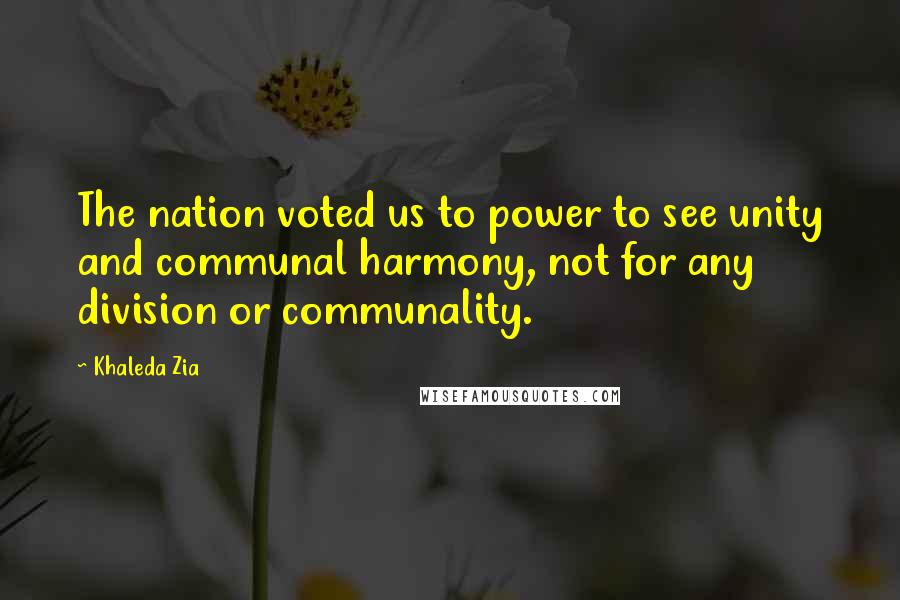Khaleda Zia Quotes: The nation voted us to power to see unity and communal harmony, not for any division or communality.