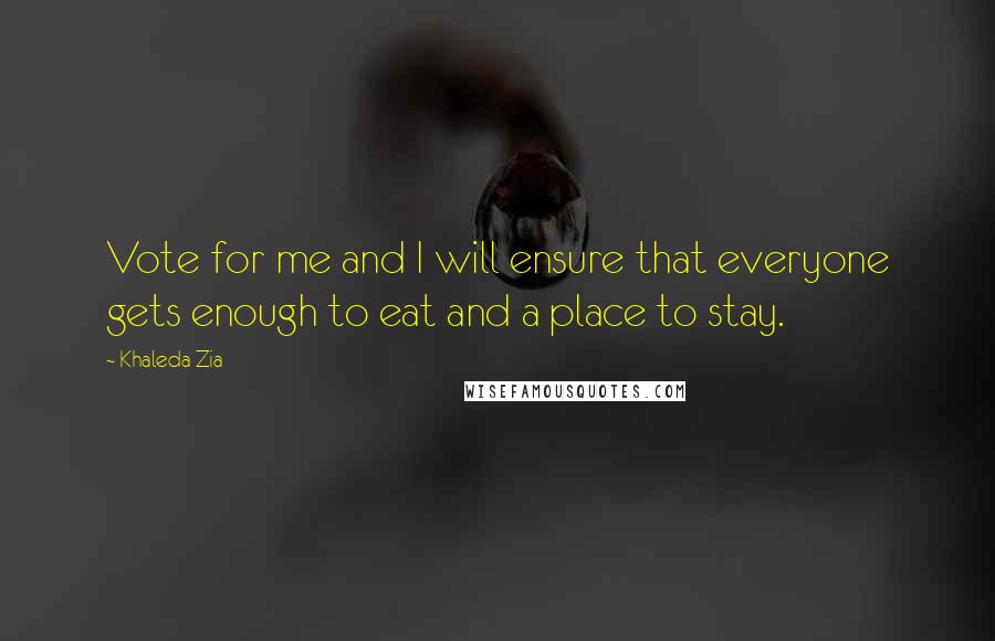 Khaleda Zia Quotes: Vote for me and I will ensure that everyone gets enough to eat and a place to stay.