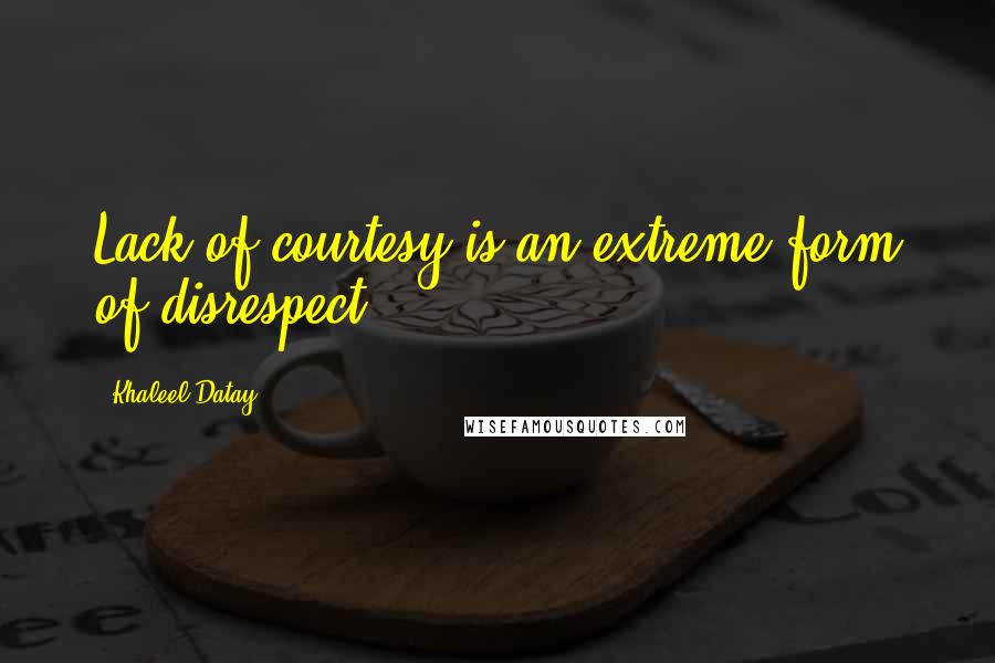 Khaleel Datay Quotes: Lack of courtesy is an extreme form of disrespect