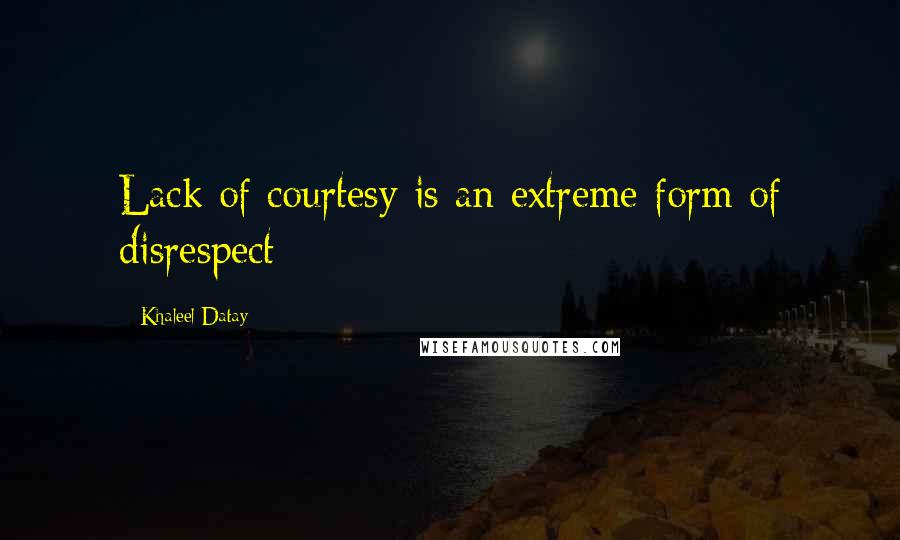 Khaleel Datay Quotes: Lack of courtesy is an extreme form of disrespect