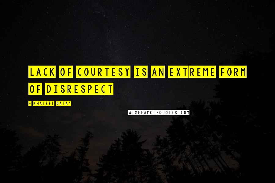 Khaleel Datay Quotes: Lack of courtesy is an extreme form of disrespect