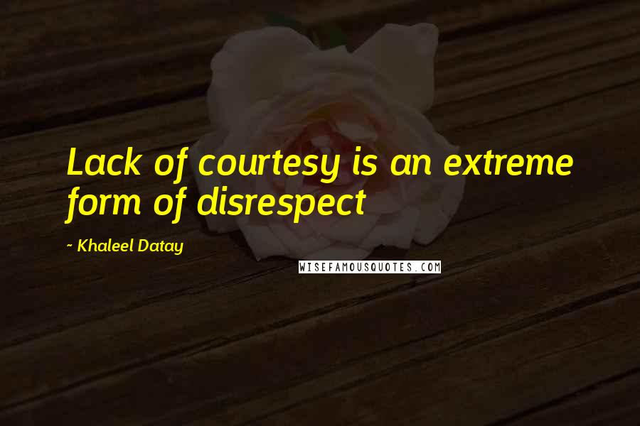 Khaleel Datay Quotes: Lack of courtesy is an extreme form of disrespect