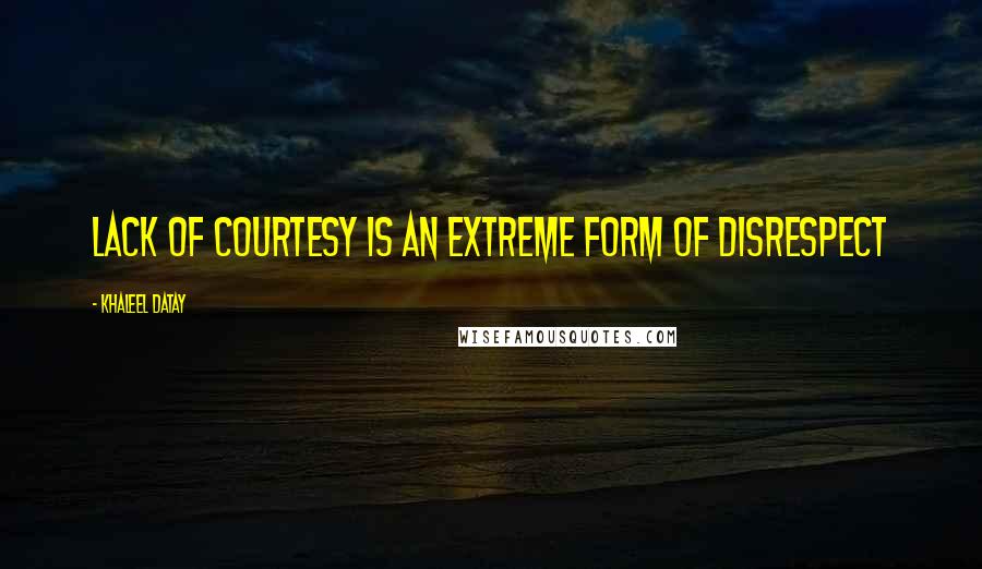 Khaleel Datay Quotes: Lack of courtesy is an extreme form of disrespect