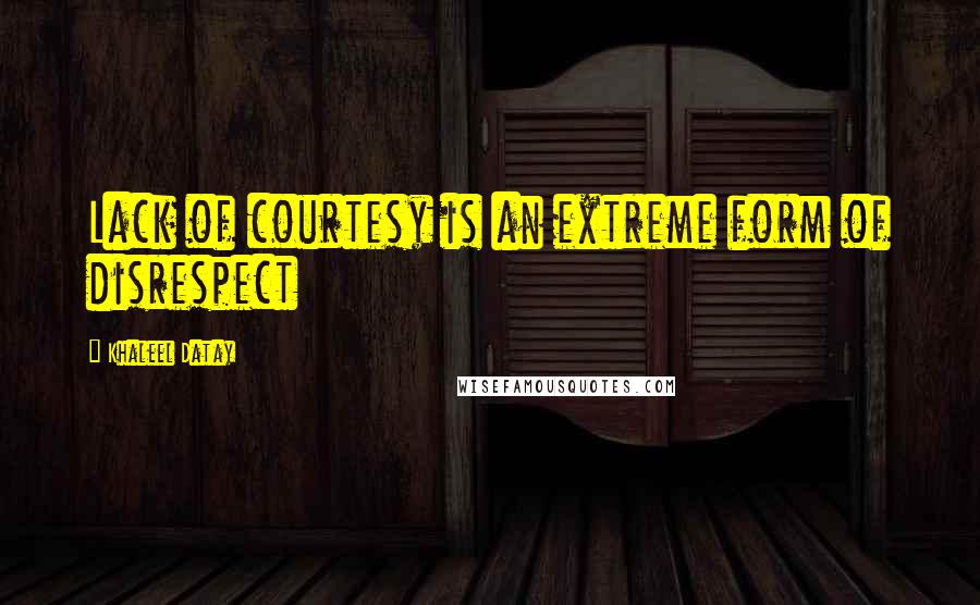 Khaleel Datay Quotes: Lack of courtesy is an extreme form of disrespect