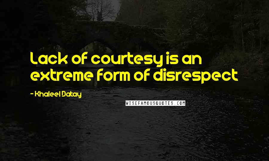 Khaleel Datay Quotes: Lack of courtesy is an extreme form of disrespect