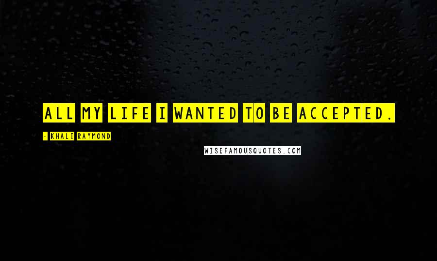 Khali Raymond Quotes: All my life I wanted to be accepted.