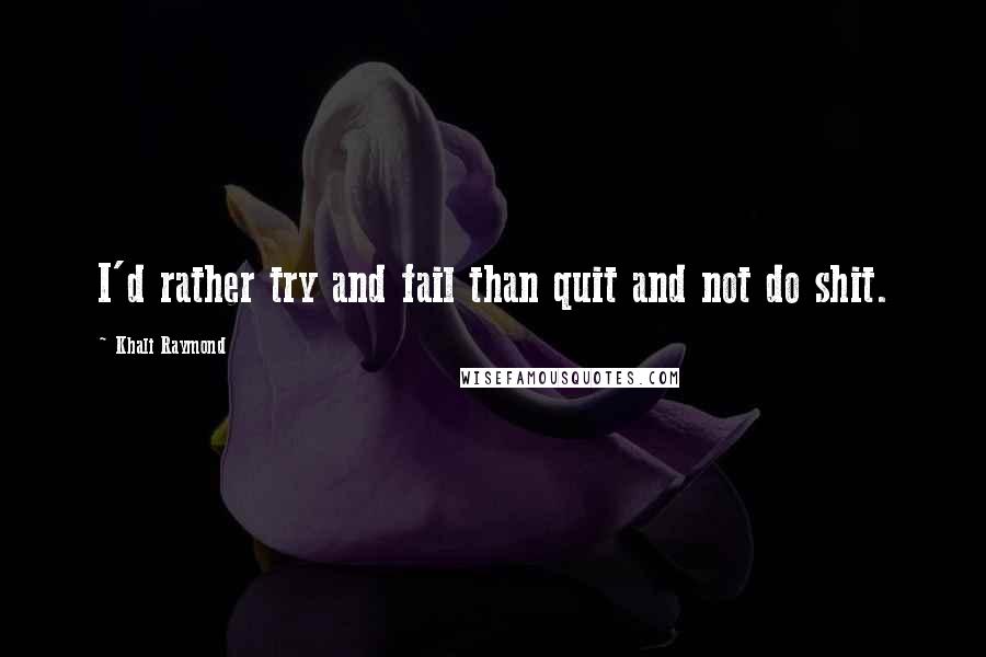 Khali Raymond Quotes: I'd rather try and fail than quit and not do shit.