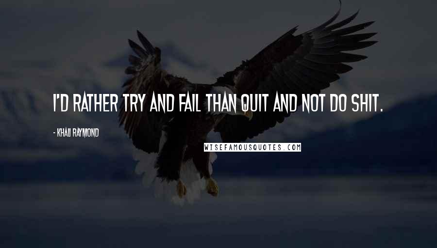 Khali Raymond Quotes: I'd rather try and fail than quit and not do shit.