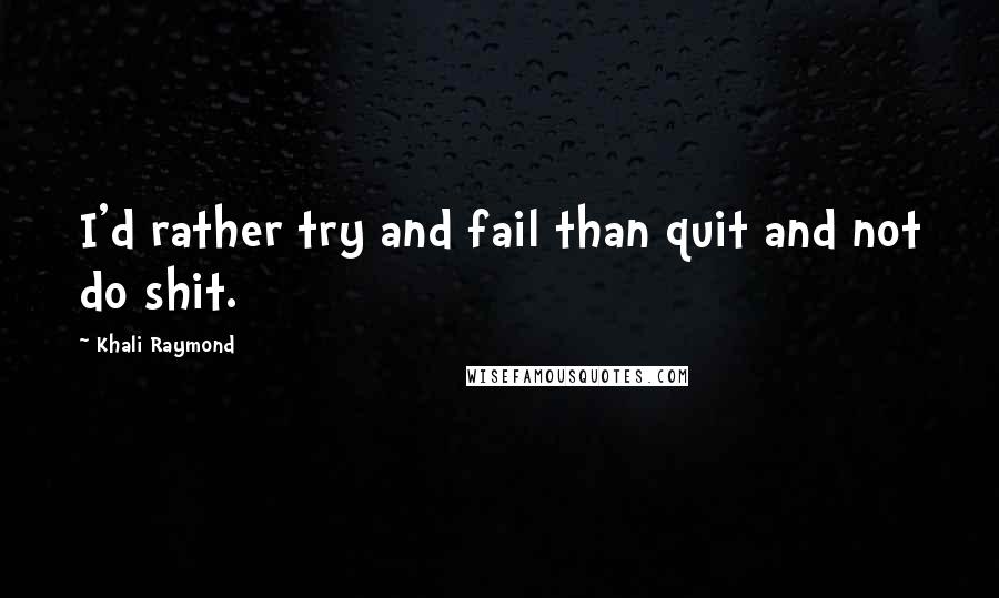 Khali Raymond Quotes: I'd rather try and fail than quit and not do shit.