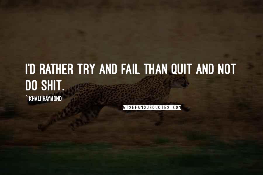 Khali Raymond Quotes: I'd rather try and fail than quit and not do shit.