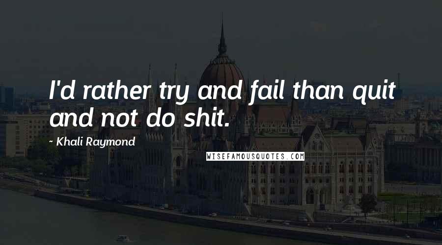 Khali Raymond Quotes: I'd rather try and fail than quit and not do shit.