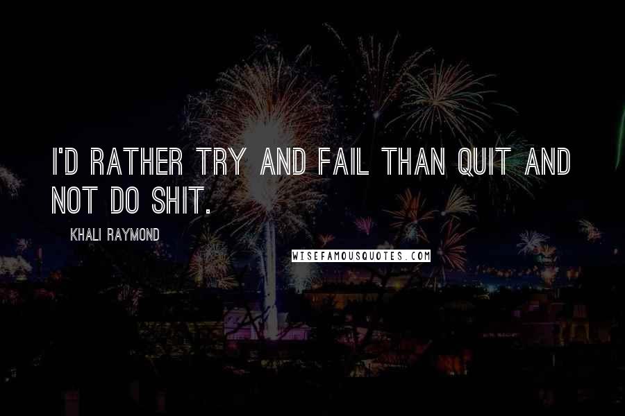 Khali Raymond Quotes: I'd rather try and fail than quit and not do shit.