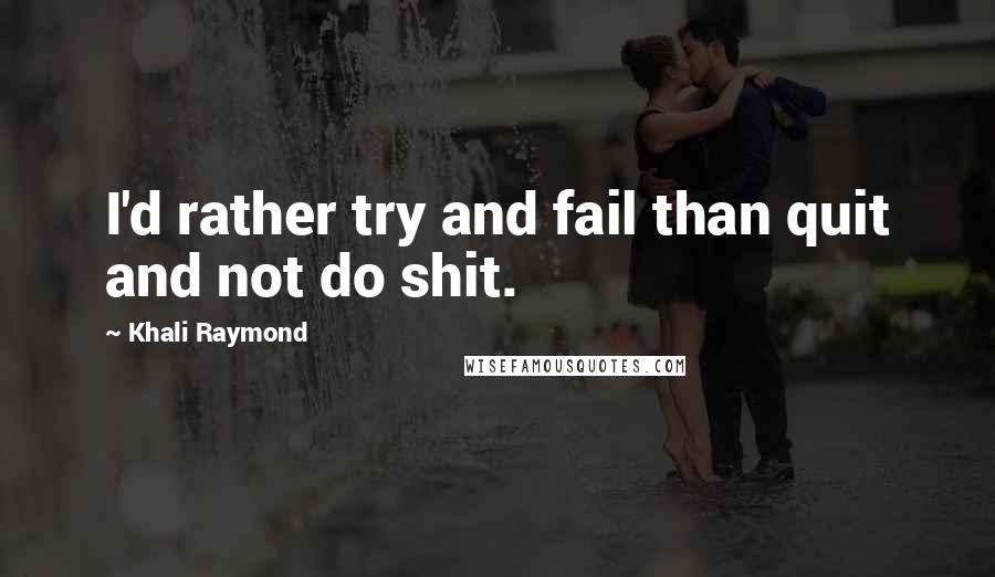 Khali Raymond Quotes: I'd rather try and fail than quit and not do shit.