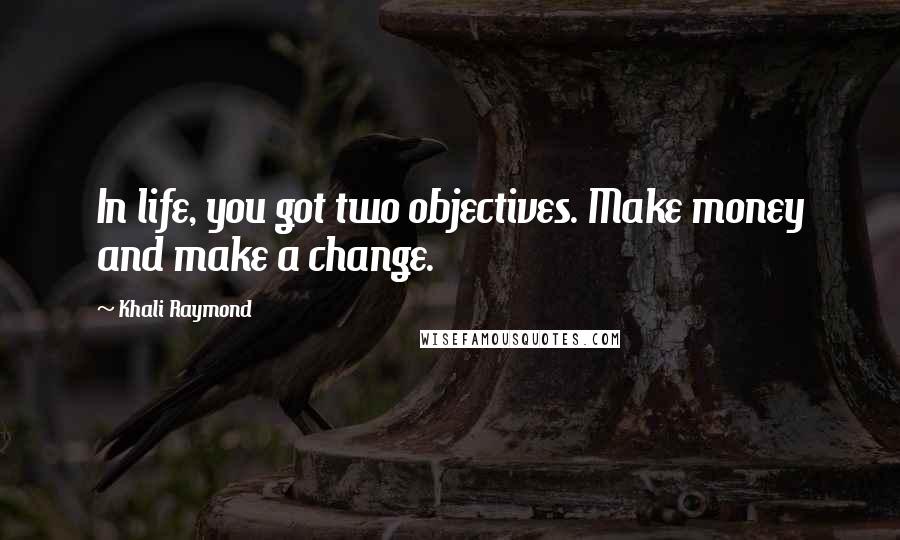 Khali Raymond Quotes: In life, you got two objectives. Make money and make a change.