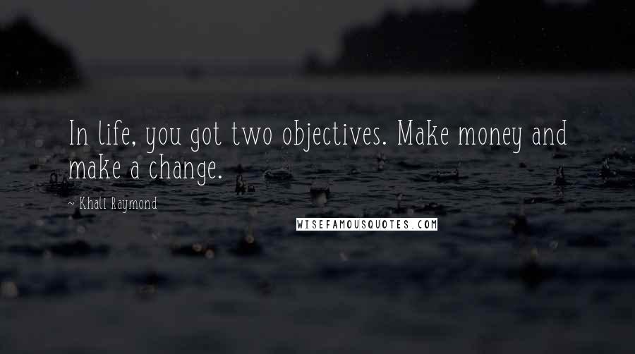 Khali Raymond Quotes: In life, you got two objectives. Make money and make a change.