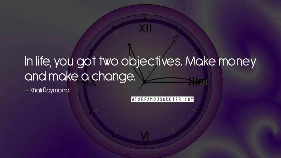 Khali Raymond Quotes: In life, you got two objectives. Make money and make a change.