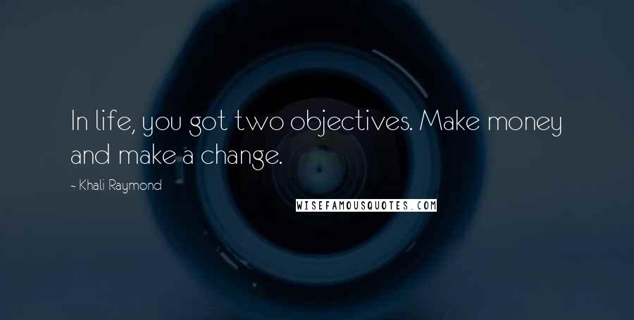 Khali Raymond Quotes: In life, you got two objectives. Make money and make a change.