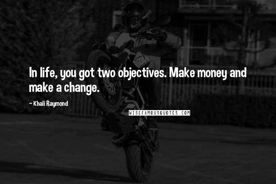 Khali Raymond Quotes: In life, you got two objectives. Make money and make a change.