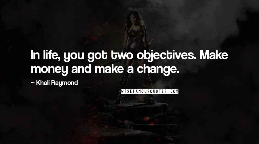 Khali Raymond Quotes: In life, you got two objectives. Make money and make a change.