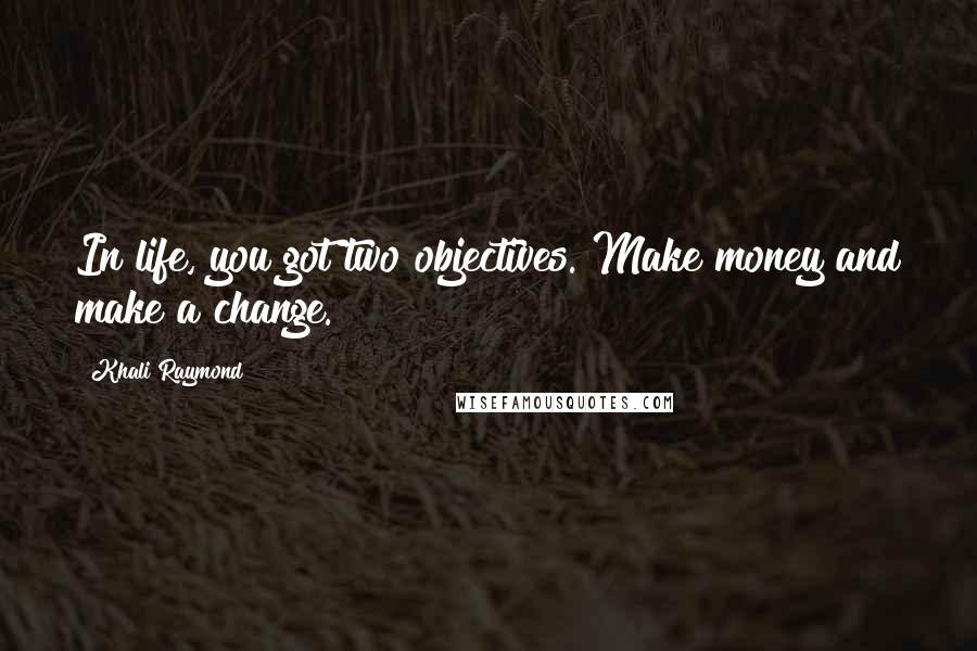 Khali Raymond Quotes: In life, you got two objectives. Make money and make a change.