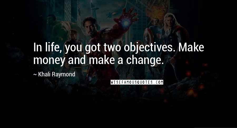 Khali Raymond Quotes: In life, you got two objectives. Make money and make a change.