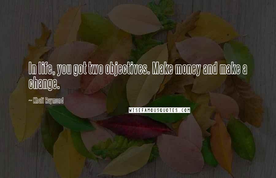 Khali Raymond Quotes: In life, you got two objectives. Make money and make a change.