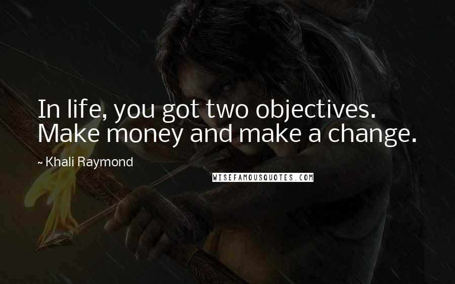 Khali Raymond Quotes: In life, you got two objectives. Make money and make a change.