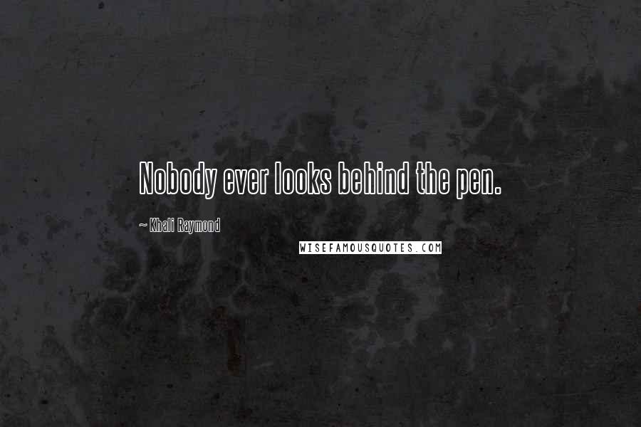 Khali Raymond Quotes: Nobody ever looks behind the pen.