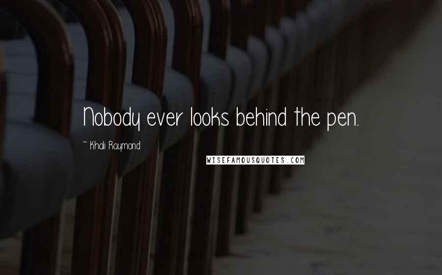 Khali Raymond Quotes: Nobody ever looks behind the pen.