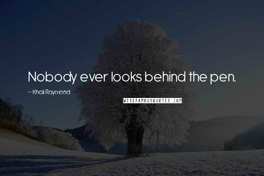 Khali Raymond Quotes: Nobody ever looks behind the pen.