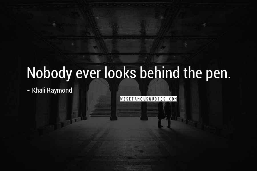 Khali Raymond Quotes: Nobody ever looks behind the pen.