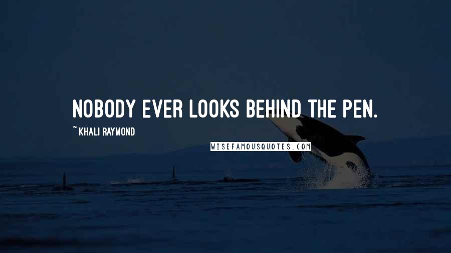 Khali Raymond Quotes: Nobody ever looks behind the pen.