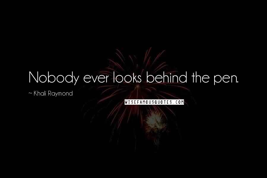 Khali Raymond Quotes: Nobody ever looks behind the pen.