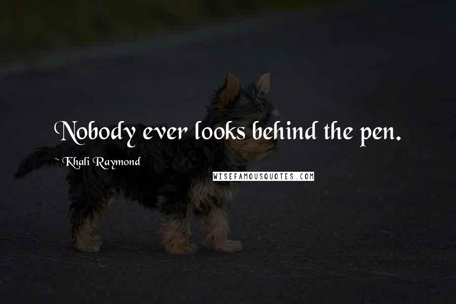 Khali Raymond Quotes: Nobody ever looks behind the pen.