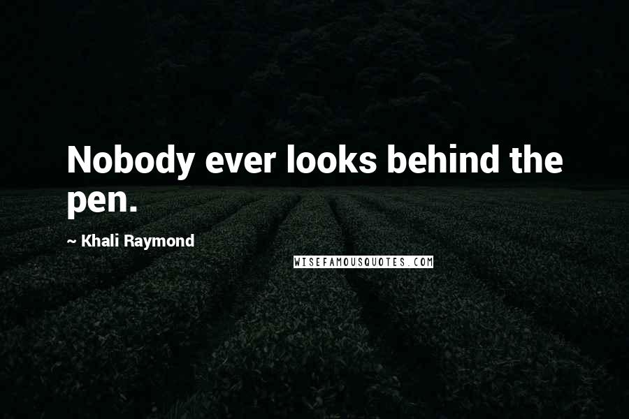 Khali Raymond Quotes: Nobody ever looks behind the pen.